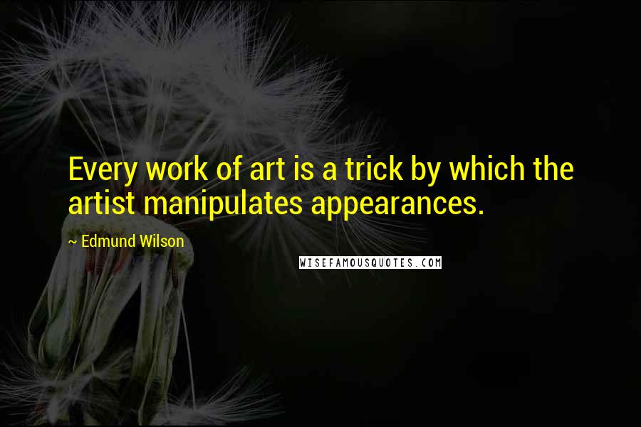 Edmund Wilson Quotes: Every work of art is a trick by which the artist manipulates appearances.