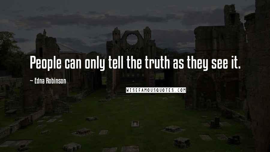 Edna Robinson Quotes: People can only tell the truth as they see it.