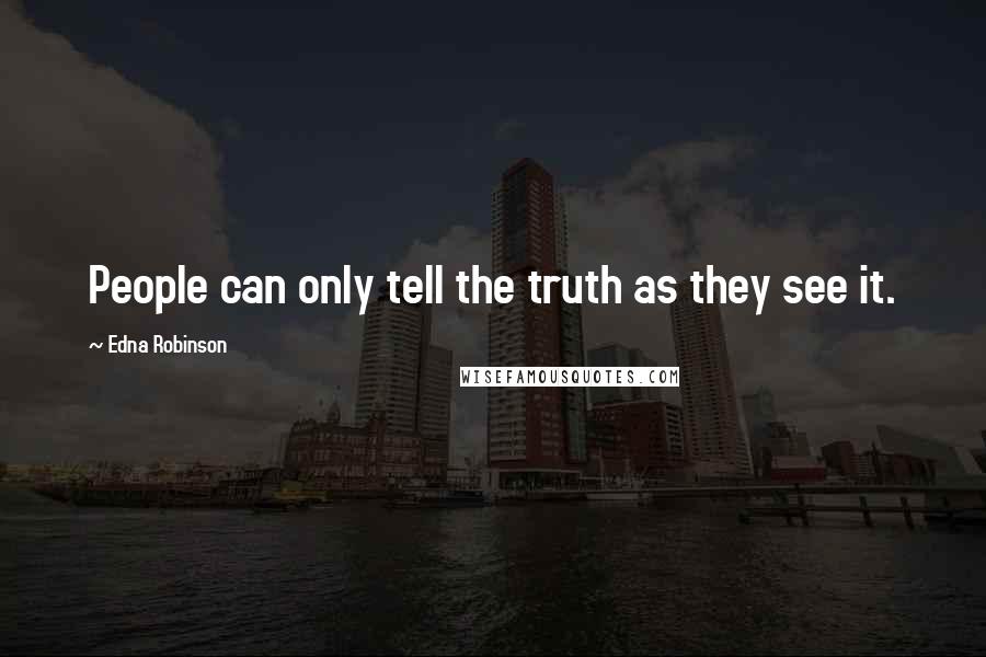 Edna Robinson Quotes: People can only tell the truth as they see it.