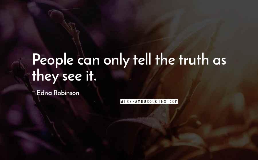 Edna Robinson Quotes: People can only tell the truth as they see it.