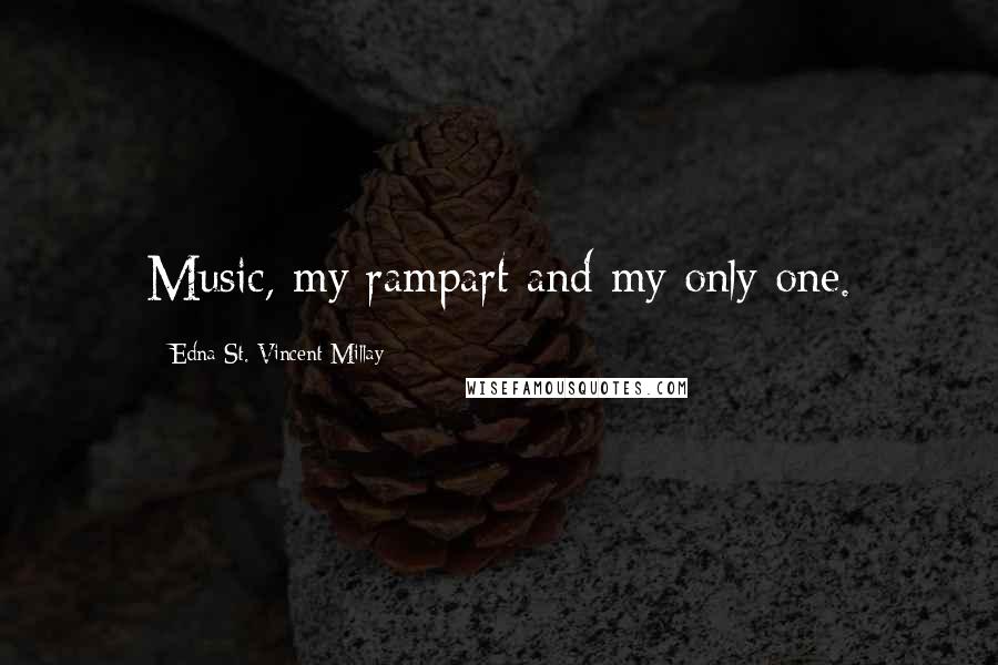 Edna St. Vincent Millay Quotes: Music, my rampart and my only one.