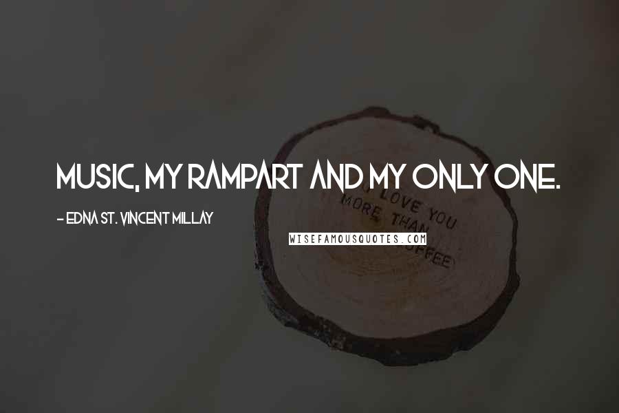 Edna St. Vincent Millay Quotes: Music, my rampart and my only one.