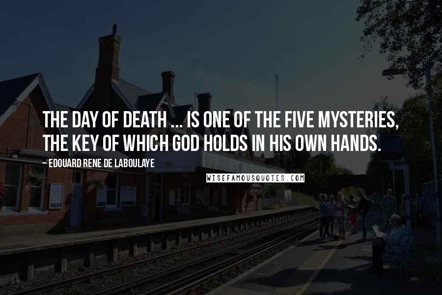 Edouard Rene De Laboulaye Quotes: The day of death ... is one of the five mysteries, the key of which God holds in his own hands.