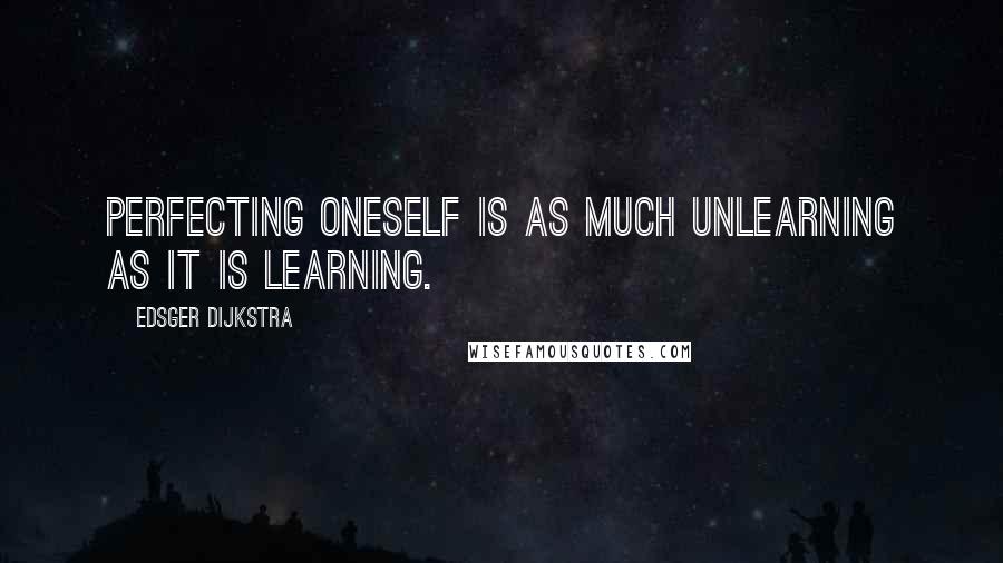 Edsger Dijkstra Quotes: Perfecting oneself is as much unlearning as it is learning.