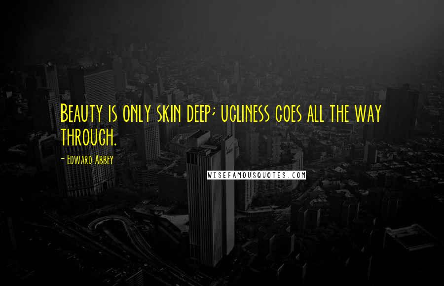 Edward Abbey Quotes: Beauty is only skin deep; ugliness goes all the way through.