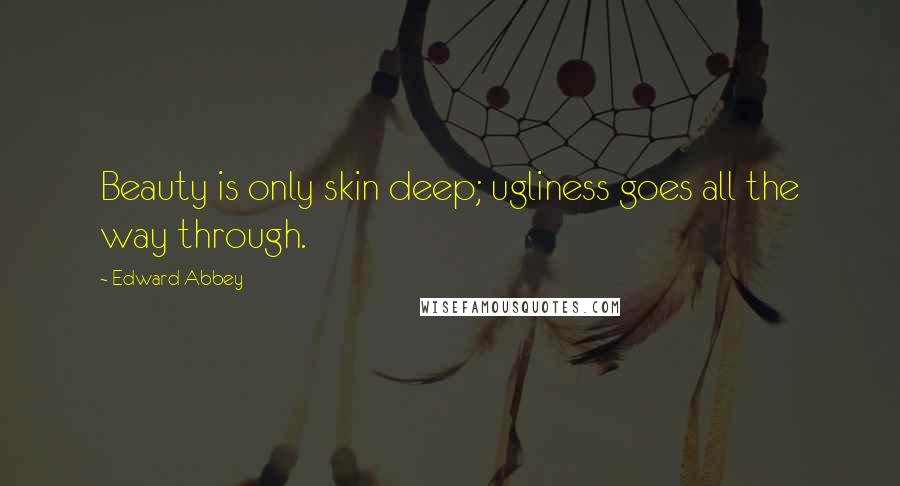 Edward Abbey Quotes: Beauty is only skin deep; ugliness goes all the way through.