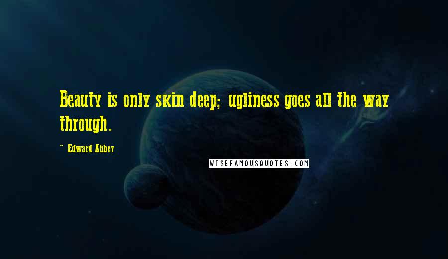 Edward Abbey Quotes: Beauty is only skin deep; ugliness goes all the way through.