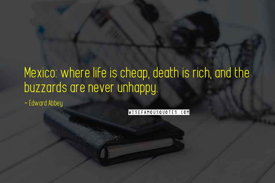 Edward Abbey Quotes: Mexico: where life is cheap, death is rich, and the buzzards are never unhappy.