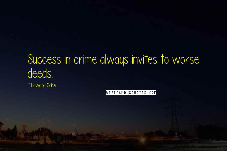 Edward Coke Quotes: Success in crime always invites to worse deeds.