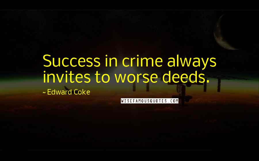 Edward Coke Quotes: Success in crime always invites to worse deeds.