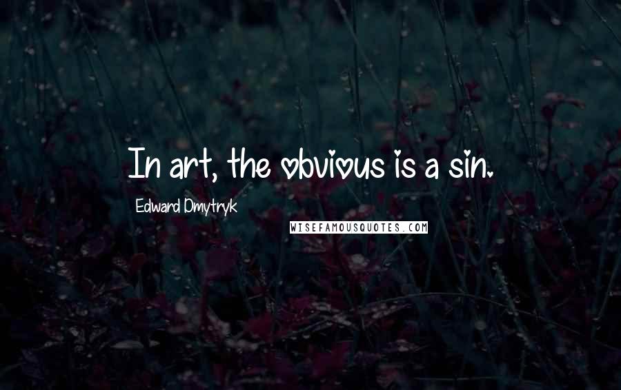 Edward Dmytryk Quotes: In art, the obvious is a sin.