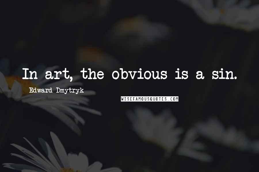 Edward Dmytryk Quotes: In art, the obvious is a sin.