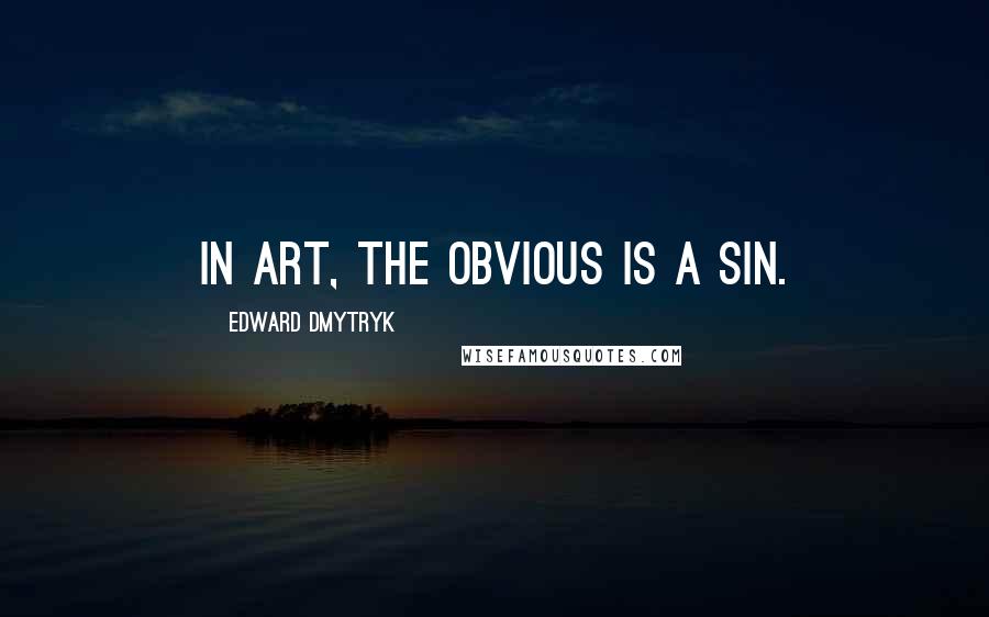 Edward Dmytryk Quotes: In art, the obvious is a sin.