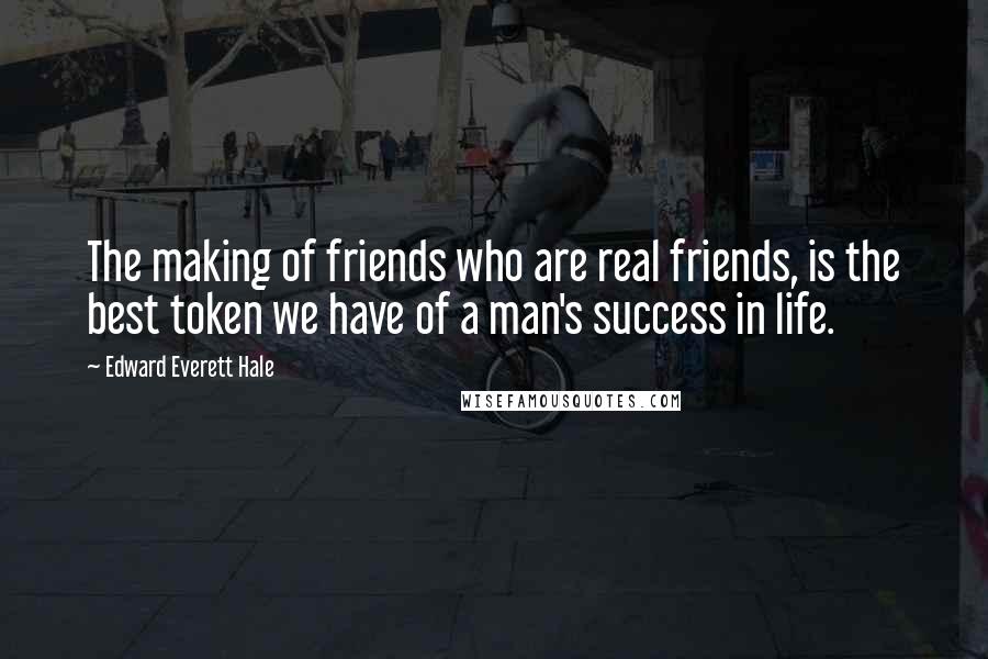 Edward Everett Hale Quotes: The making of friends who are real friends, is the best token we have of a man's success in life.