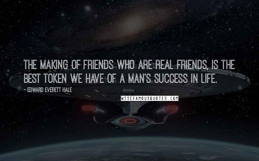 Edward Everett Hale Quotes: The making of friends who are real friends, is the best token we have of a man's success in life.