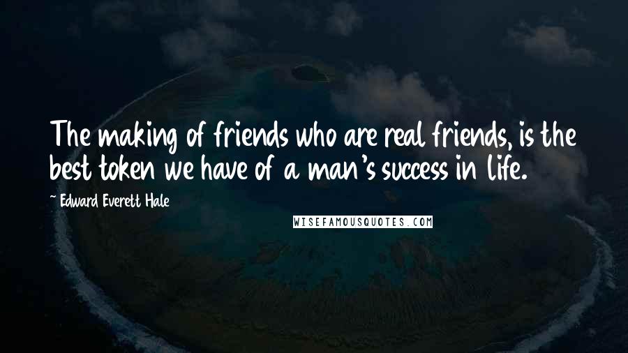 Edward Everett Hale Quotes: The making of friends who are real friends, is the best token we have of a man's success in life.