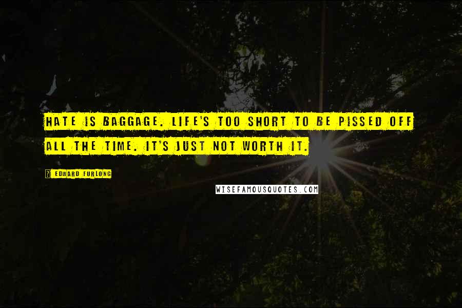 Edward Furlong Quotes: Hate is baggage. Life's too short to be pissed off all the time. It's just not worth it.