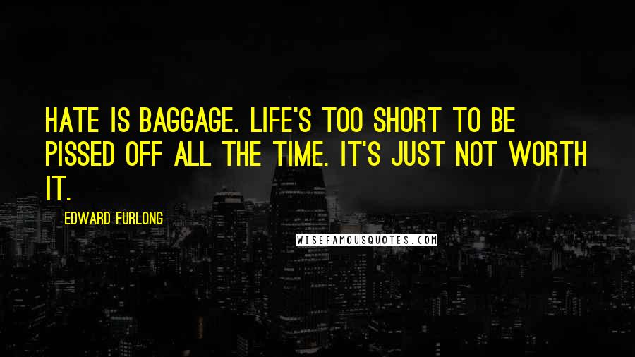 Edward Furlong Quotes: Hate is baggage. Life's too short to be pissed off all the time. It's just not worth it.