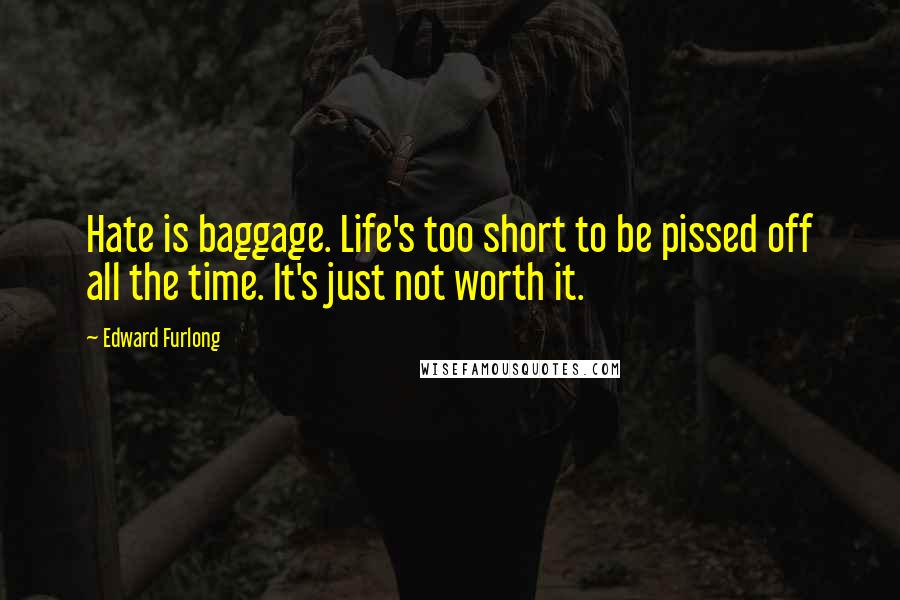 Edward Furlong Quotes: Hate is baggage. Life's too short to be pissed off all the time. It's just not worth it.