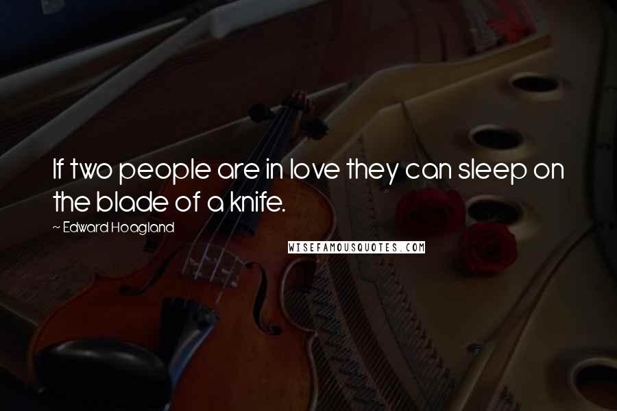 Edward Hoagland Quotes: If two people are in love they can sleep on the blade of a knife.