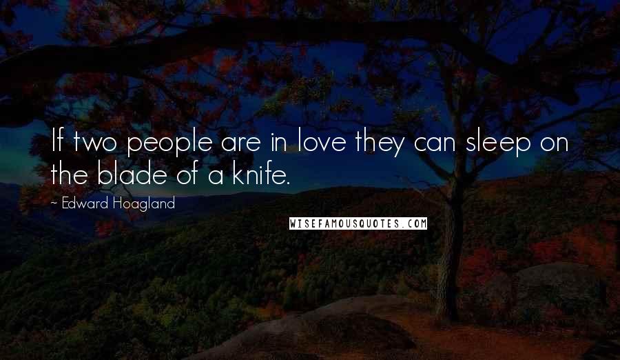 Edward Hoagland Quotes: If two people are in love they can sleep on the blade of a knife.