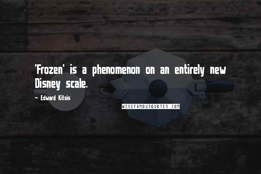 Edward Kitsis Quotes: 'Frozen' is a phenomenon on an entirely new Disney scale.