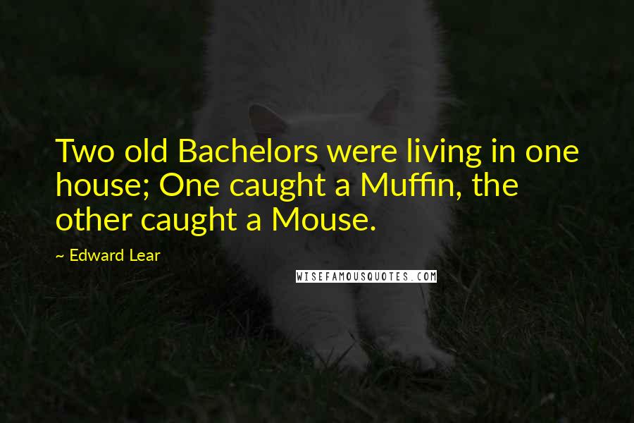 Edward Lear Quotes: Two old Bachelors were living in one house; One caught a Muffin, the other caught a Mouse.