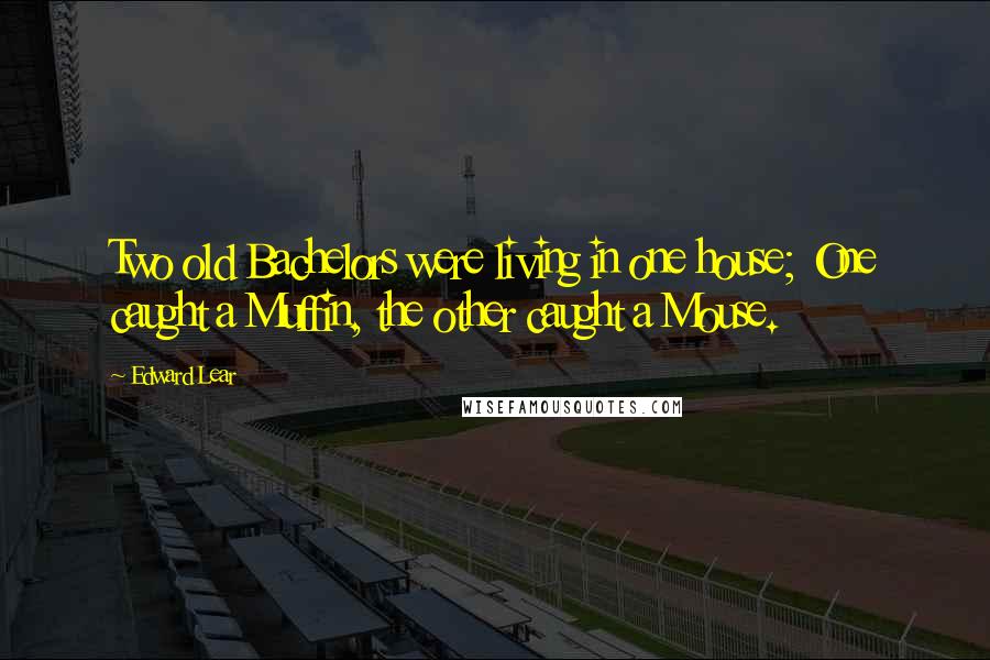 Edward Lear Quotes: Two old Bachelors were living in one house; One caught a Muffin, the other caught a Mouse.