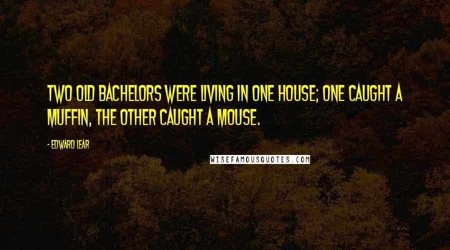 Edward Lear Quotes: Two old Bachelors were living in one house; One caught a Muffin, the other caught a Mouse.