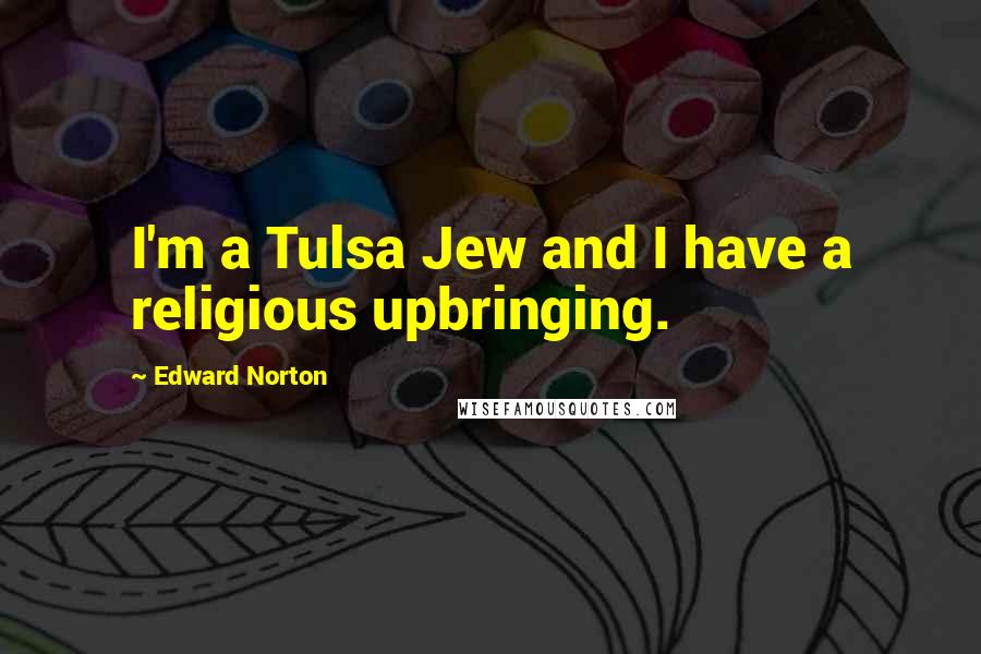 Edward Norton Quotes: I'm a Tulsa Jew and I have a religious upbringing.