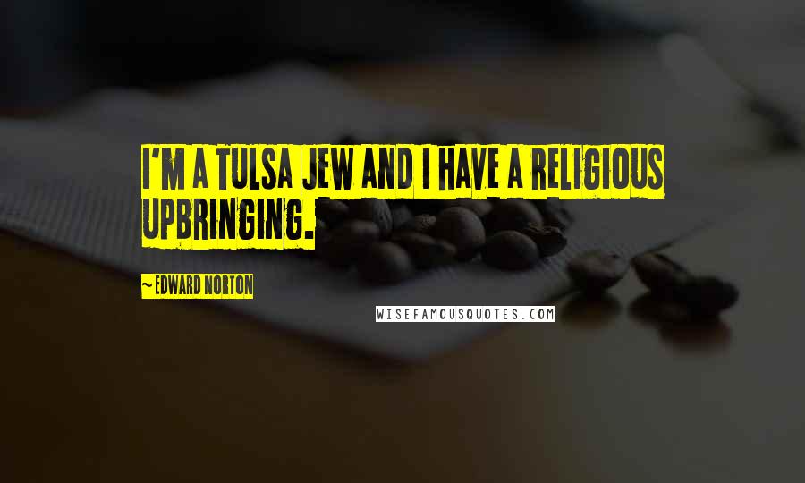 Edward Norton Quotes: I'm a Tulsa Jew and I have a religious upbringing.