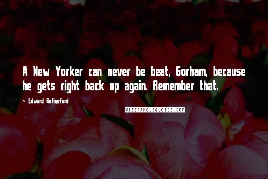 Edward Rutherfurd Quotes: A New Yorker can never be beat, Gorham, because he gets right back up again. Remember that.