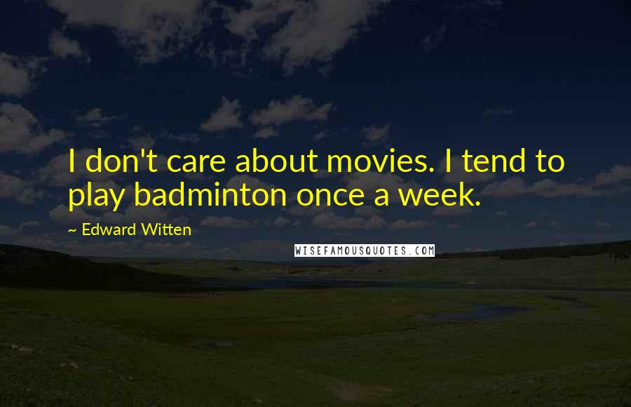 Edward Witten Quotes: I don't care about movies. I tend to play badminton once a week.