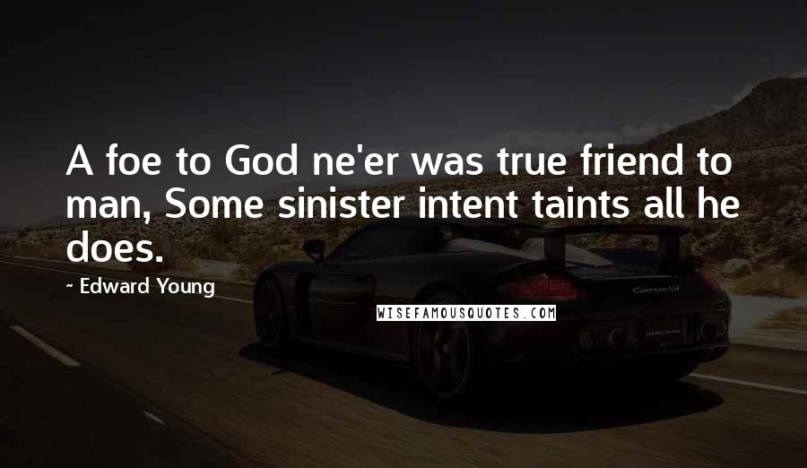 Edward Young Quotes: A foe to God ne'er was true friend to man, Some sinister intent taints all he does.