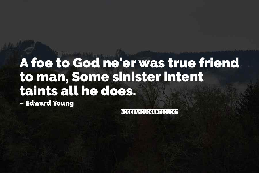 Edward Young Quotes: A foe to God ne'er was true friend to man, Some sinister intent taints all he does.