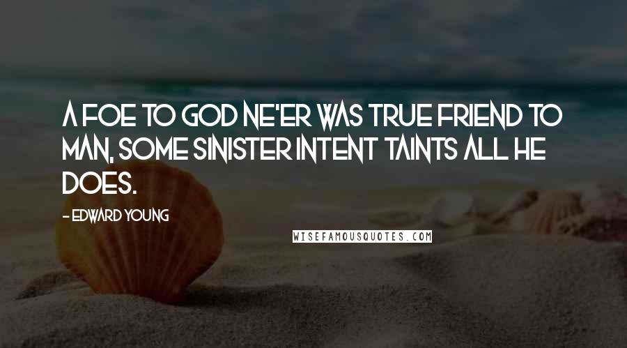 Edward Young Quotes: A foe to God ne'er was true friend to man, Some sinister intent taints all he does.