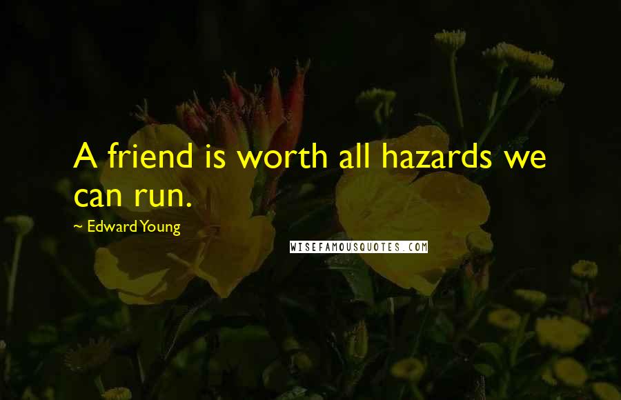 Edward Young Quotes: A friend is worth all hazards we can run.