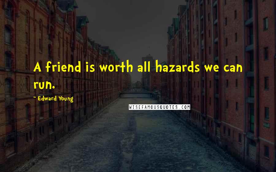 Edward Young Quotes: A friend is worth all hazards we can run.