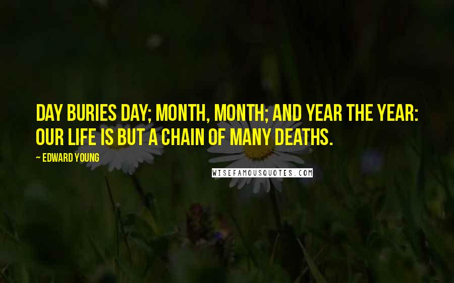 Edward Young Quotes: Day buries day; month, month; and year the year: Our life is but a chain of many deaths.