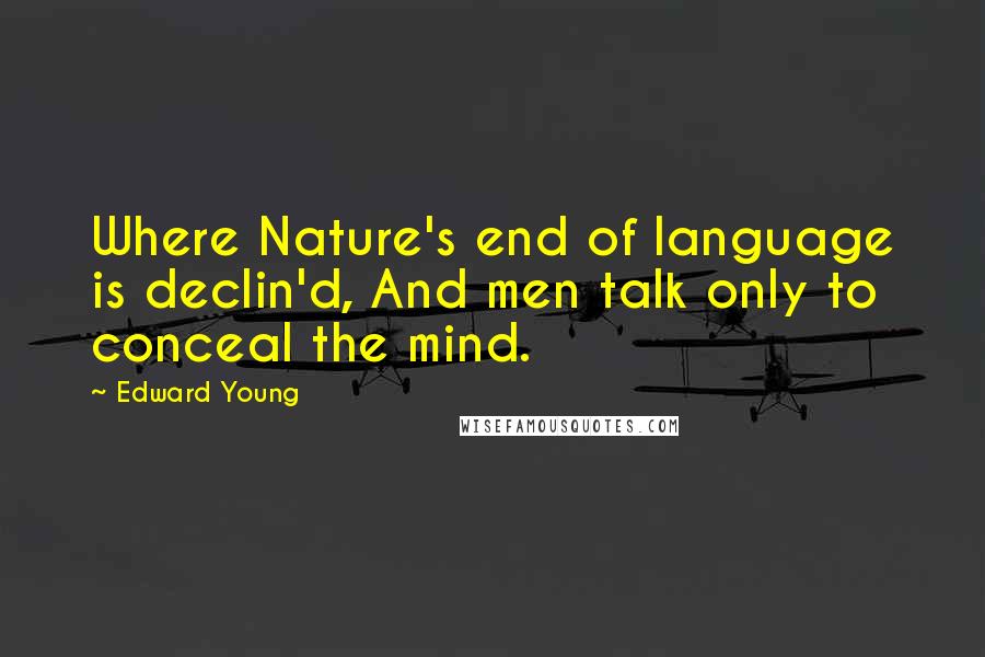 Edward Young Quotes: Where Nature's end of language is declin'd, And men talk only to conceal the mind.