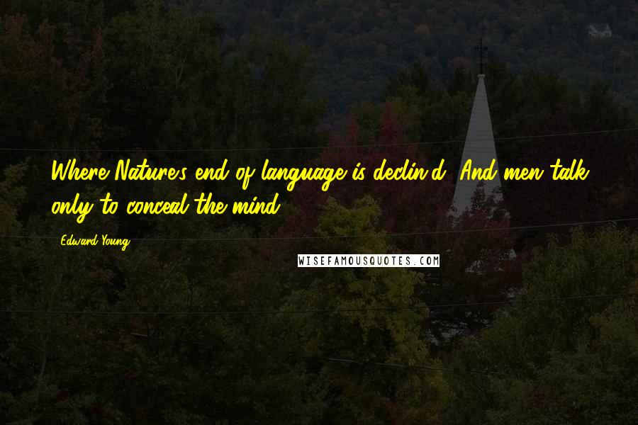 Edward Young Quotes: Where Nature's end of language is declin'd, And men talk only to conceal the mind.