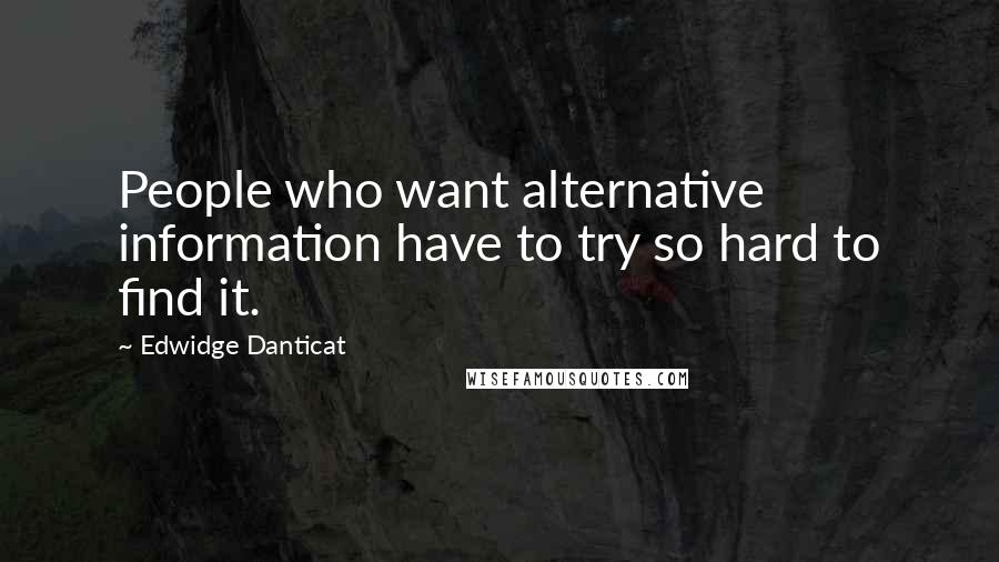 Edwidge Danticat Quotes: People who want alternative information have to try so hard to find it.