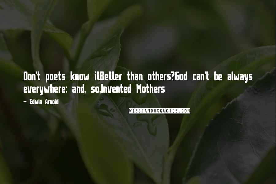 Edwin Arnold Quotes: Don't poets know itBetter than others?God can't be always everywhere: and, so,Invented Mothers