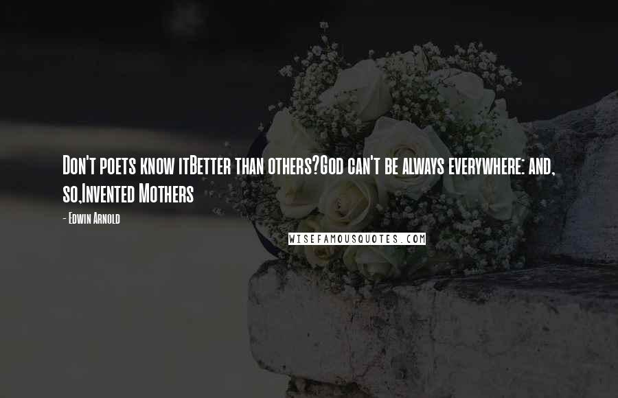 Edwin Arnold Quotes: Don't poets know itBetter than others?God can't be always everywhere: and, so,Invented Mothers