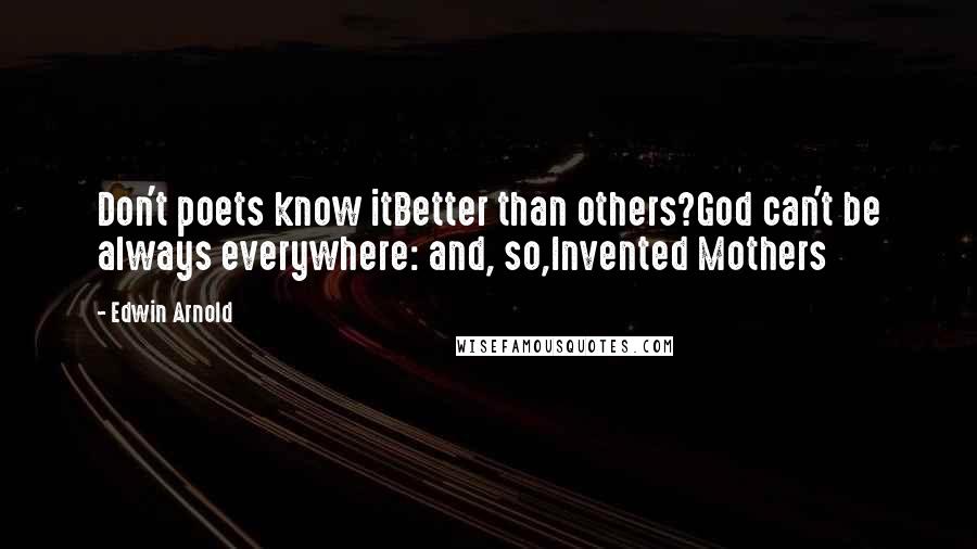 Edwin Arnold Quotes: Don't poets know itBetter than others?God can't be always everywhere: and, so,Invented Mothers