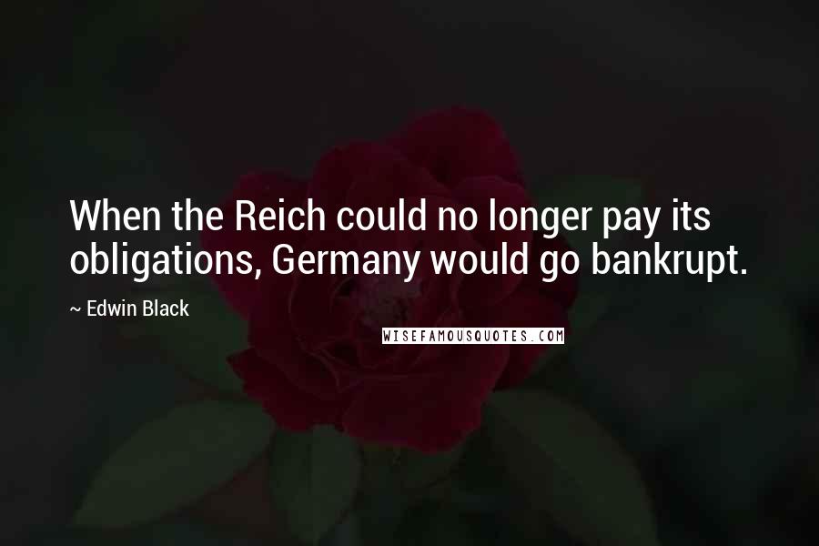 Edwin Black Quotes: When the Reich could no longer pay its obligations, Germany would go bankrupt.