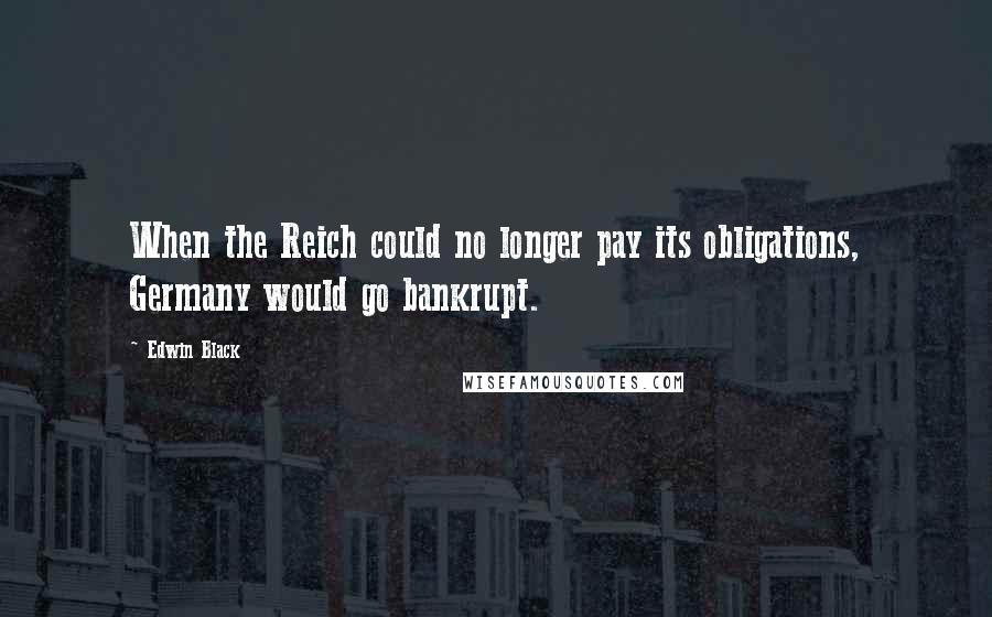 Edwin Black Quotes: When the Reich could no longer pay its obligations, Germany would go bankrupt.