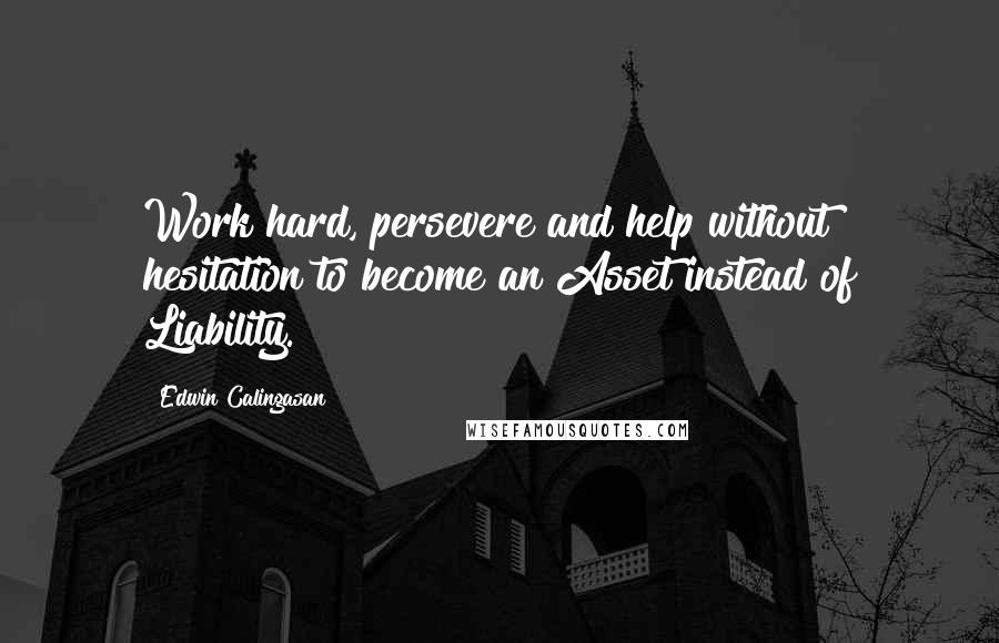 Edwin Calingasan Quotes: Work hard, persevere and help without hesitation to become an Asset instead of Liability.