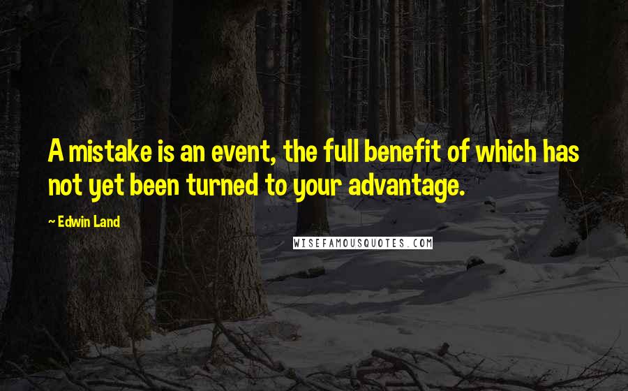 Edwin Land Quotes: A mistake is an event, the full benefit of which has not yet been turned to your advantage.