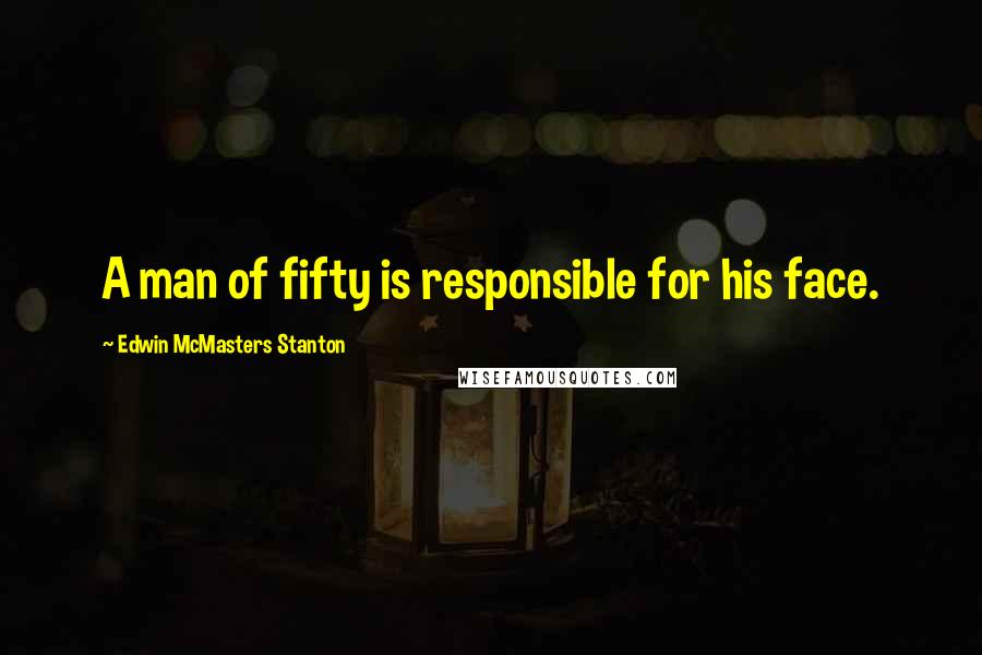 Edwin McMasters Stanton Quotes: A man of fifty is responsible for his face.